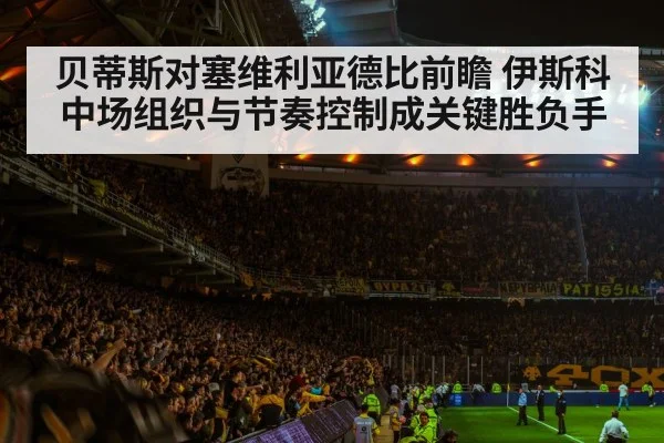 贝蒂斯对塞维利亚德比前瞻 伊斯科中场组织与节奏控制成关键胜负手