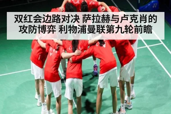 双红会边路对决 萨拉赫与卢克肖的攻防博弈 利物浦曼联第九轮前瞻